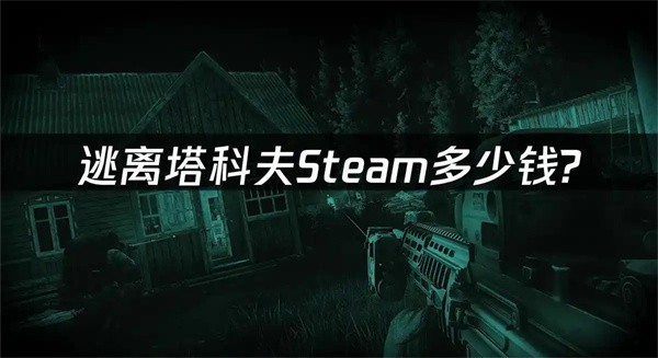 逃离塔科夫价格解析：Steam平台最新售价
