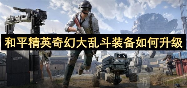 和平精英奇幻大乱斗装备升级攻略 快速满阶技巧