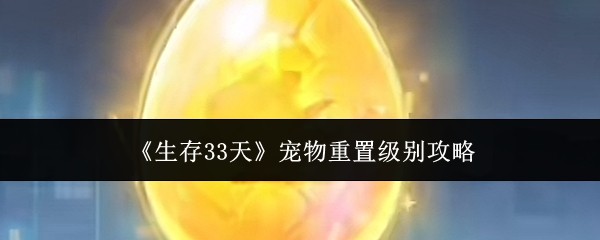 生存33天宠物重置方法详解 一键重置等级技能全攻略