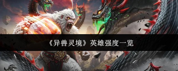 异兽灵境英雄强度榜2025最新，T0-T3全角色梯度排行