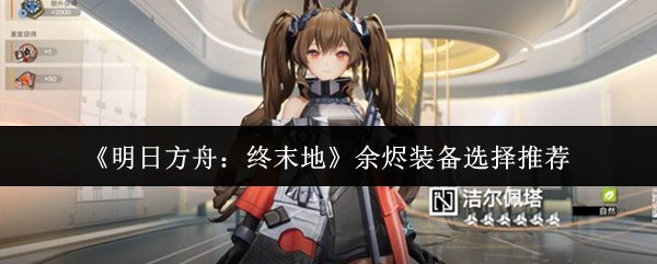 明日方舟终末地余烬装备怎么选 高伤续航配装攻略