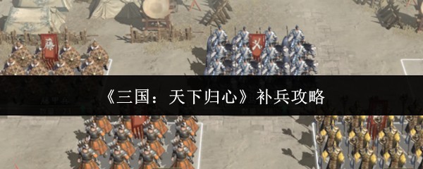 三国天下归心补兵攻略：快速恢复兵力技巧