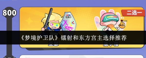 梦境护卫队镭射VS东方宫主选谁好 最强输出辅助对比