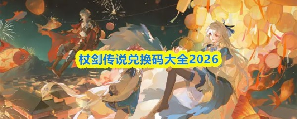 2026杖剑传说兑换码大全及攻略指南
