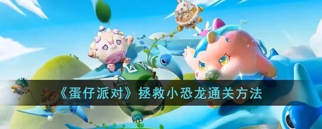 蛋仔派对小恐龙拯救全关卡通关攻略