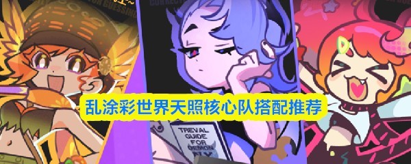 天照核心队搭配推荐，乱涂彩世界攻略全解析