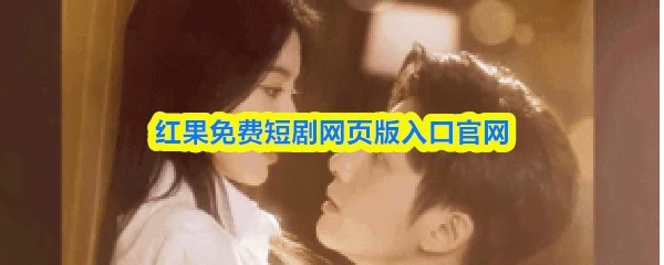 红果免费短剧网页版入口官网_最新版网页短剧在线观看