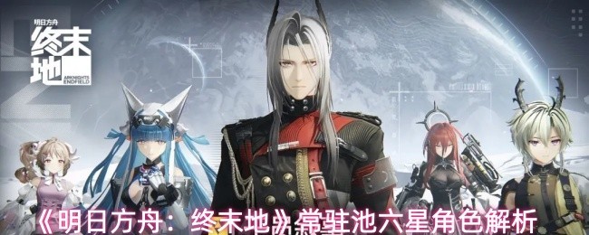 《明日方舟：终末地》六星角色深度解析新浪财经头条