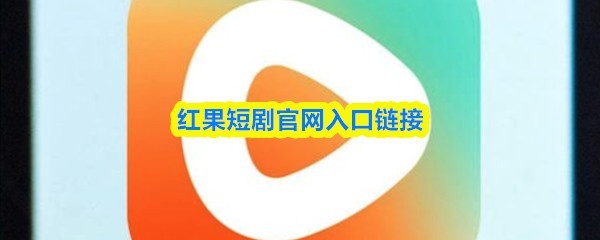 最新红果短剧免费观看入口官网地址