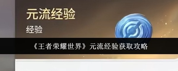 《王者荣耀世界》元流经验快速获取指南