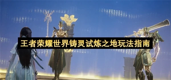 《王者荣耀世界》铸灵试炼之地攻略