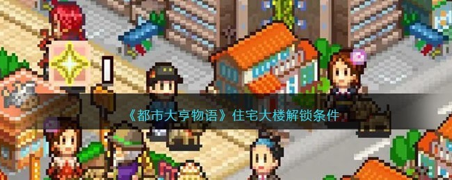 都市大亨物语住宅解锁条件与方法指南