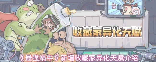 《最强蜗牛》最新收藏家异化天赋详解