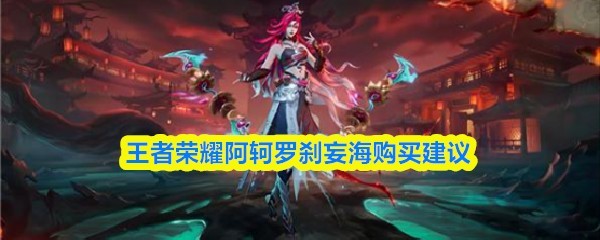 王者荣耀阿轲罗刹夜海皮肤购买指南