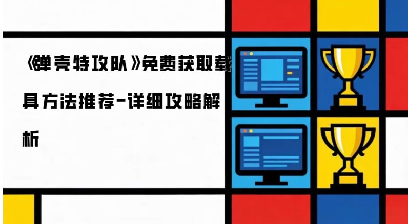 弹壳特工队免费获取载具方法推荐