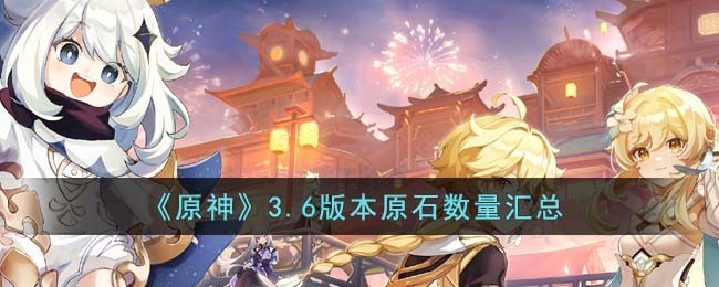 原神3.6版本原石获取攻略：总量汇总指南