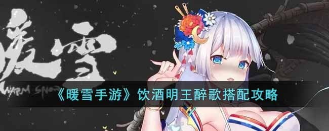 暖雪手游饮酒明王醉歌搭配与玩法攻略