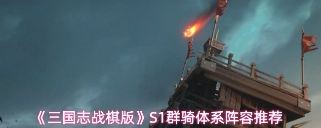《三国志战棋版》S1群骑阵容推荐，全面提升战力攻略指南