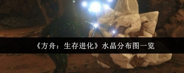 《方舟：生存进化》水晶分布全图一览指南