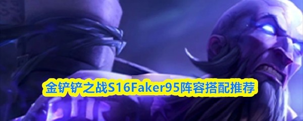 S16赛季金铲铲之战Faker阵容搭配推荐攻略