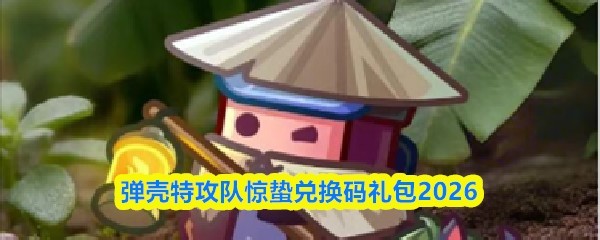 2026弹壳特攻队惊蛰兑换码大全礼包领取
