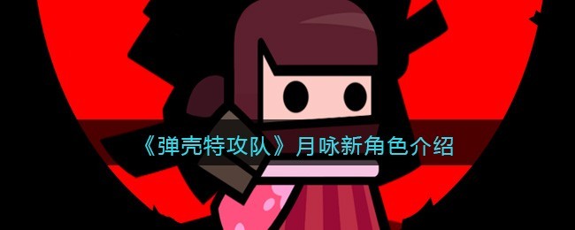 弹壳特攻队月咏新角色详解与攻略
