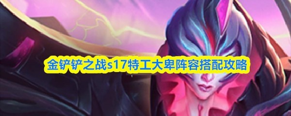 特工大卑阵容S17金铲铲战局攻略
