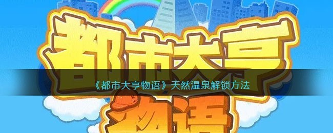 都市大亨物语天然温泉解锁攻略与详细方法