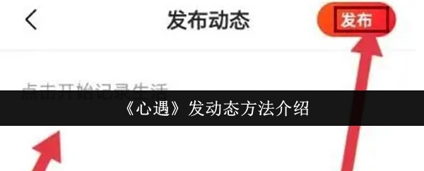 《心遇》一键发动态技巧大全