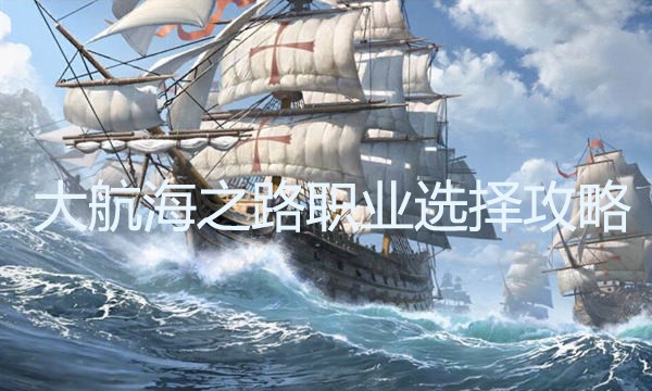 大航海之路职业选择攻略优化版标题：选择适合你的大航海之路职业攻略