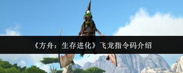 《方舟：生存进化》飞龙指令码详解与获取方式