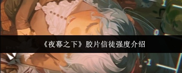 《夜幕之下》胶片信徒强度全面解析