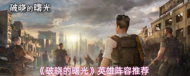 《破晓的曙光》英雄最佳阵容推荐指南