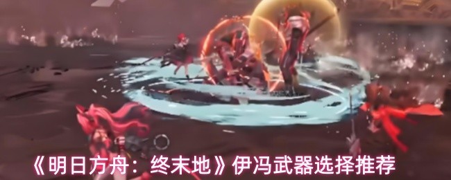 《明日方舟：终末地》伊冯最优武器选择指南