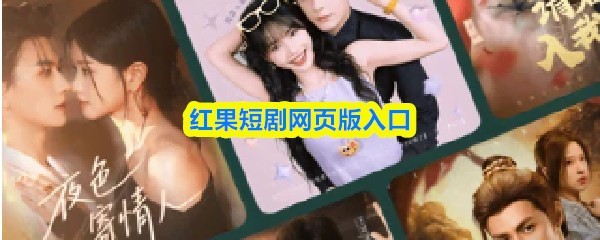 红果短剧网页版最新入口攻略指南