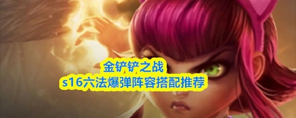 S16赛季金铲铲之战六法爆弹阵容推荐搭配技巧