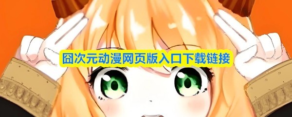 囧次元动漫网页版下载入口及攻略指南