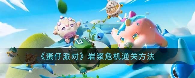 蛋仔派对岩浆危机通关技巧与玩法攻略