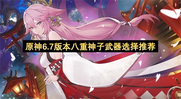 原神：6.7版本八重神子武器选择指南
